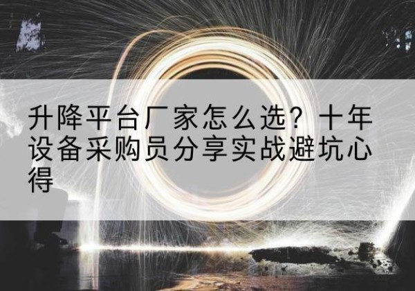 峄城升降平台厂家-怎么选？十年设备采购员分享实战避坑心得
