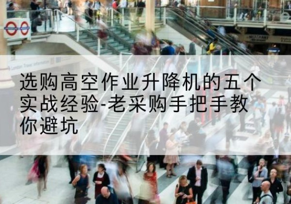 峄城高空作业升降机厂家-选购高空作业升降机的五个实战经验-老采购手把手教你避坑
