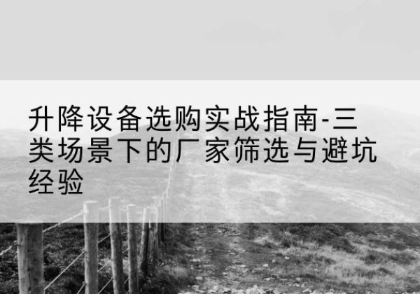 峄城移动式升降机厂家推荐-升降设备选购实战指南-三类场景下的厂家筛选与避坑经验