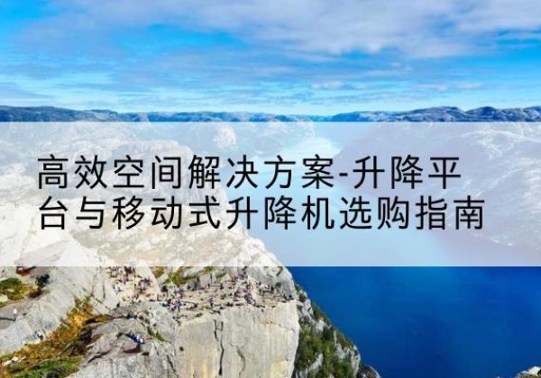 峄城升降平台厂家-*空间解决方案-升降平台与移动式升降机选购指南