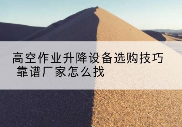 峄城电动升降平台厂家推荐-高空作业升降设备选购技巧 靠谱厂家怎么找