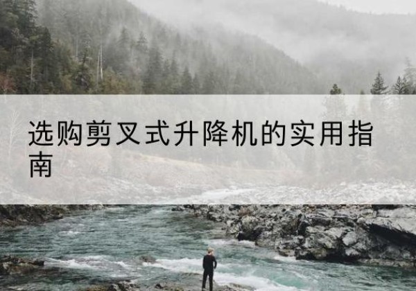 峄城剪叉式升降机怎么选-选购剪叉式升降机的实用指南
